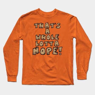 That's A Whole Lotta Nope! Long Sleeve T-Shirt